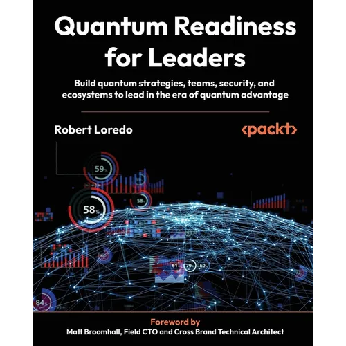 Quantum Readiness for Leaders: Build quantum strategies, teams, security, and ecosystems to lead in the era of quantum advantage
