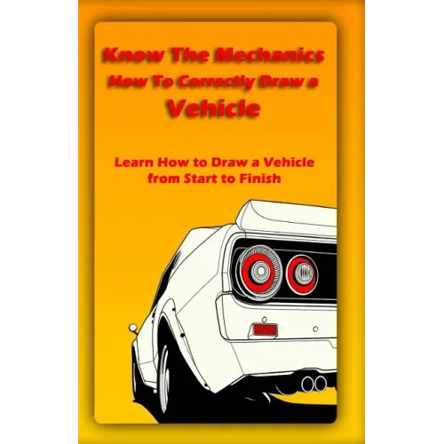 Know The Mechanics: How To Correctly Draw a Vehicle: Learn How to Draw a Vehicle from Start to Finish