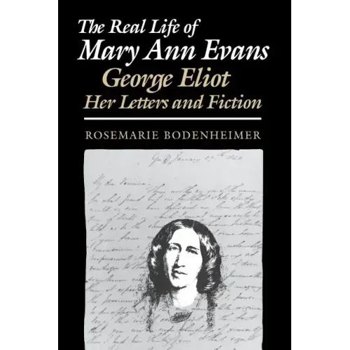 The Real Life of Mary Ann Evans: George Eliot, Her Letters and Fiction