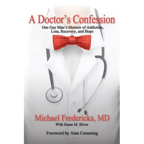 A Doctor's Confession: One Gay Man's Memoir of Addiction, Loss, Recovery, and Hope