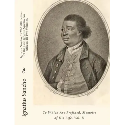 Ignatius Sancho, 1729-1780 Letters of the Late Ignatius Sancho, An African. In Two Volumes.: To Which Are Prefixed, Memoirs of His Life. Vol. II