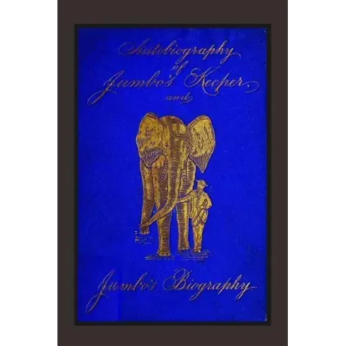 Autobiography of Jumbo's Keeper and Jumbo's Biography: The Life of "The World's Largest Elephant"