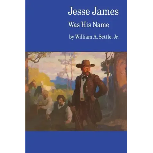 Jesse James Was His Name; Or, Fact and Fiction Concerning the Careers of the Notorious James Brothers of Missouri