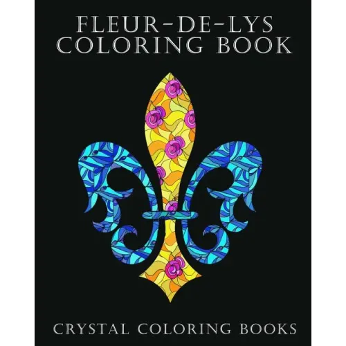 Fleur-De-Lys Coloring Book For Adults: A Stress Relief Adult Coloring Book Containing 30 Fleur-De-Lys And Fleur-De-Lis Pattern Coloring Pages