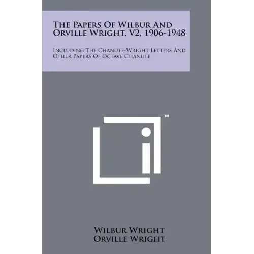 The Papers Of Wilbur And Orville Wright, V2, 1906-1948: Including The Chanute-Wright Letters And Other Papers Of Octave Chanute