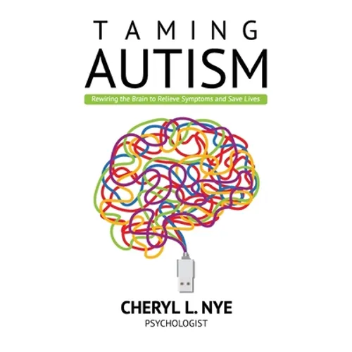 Taming Autism: Rewiring the Brain to Relieve Symptoms and Save Lives