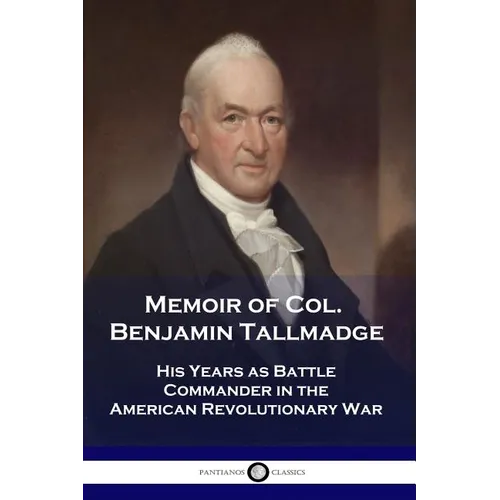 Memoir of Col. Benjamin Tallmadge: His Years as Battle Commander in the American Revolutionary War