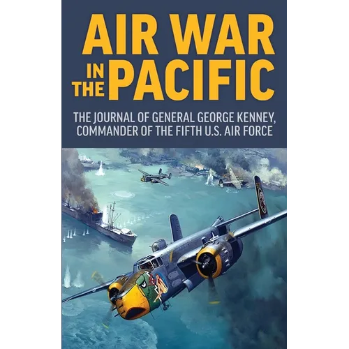 Air War in the Pacific: The Journal of General George Kenney, Commander of the Fifth US Air Force