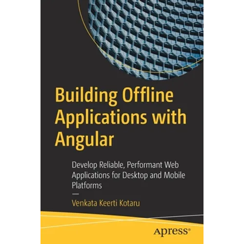 Building Offline Applications with Angular: Develop Reliable, Performant Web Applications for Desktop and Mobile Platforms