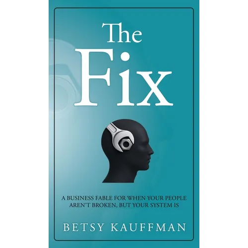 The Fix: A Business Fable for When Your People Aren't Broken, But Your System Is