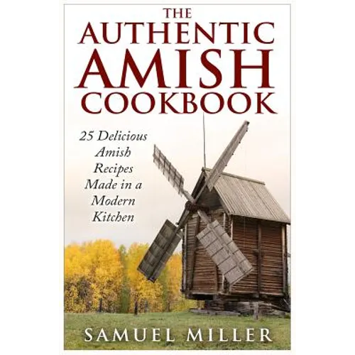 The Authentic Amish Cookbook: 25 Delicious Amish Recipes Made in a Modern Kitchen