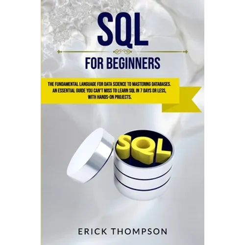 SQL for Beginners: The Fundamental Language for Data Science to Mastering Databases. an Essential Guide You Can't Miss to Learn SQL in 7