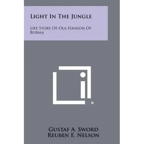 Light In The Jungle: Life Story Of Ola Hanson Of Burma