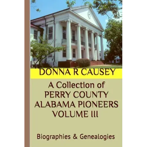 A Collection of PERRY COUNTY ALABAMA PIONEERS VOLUME III Biographies & Genealogies