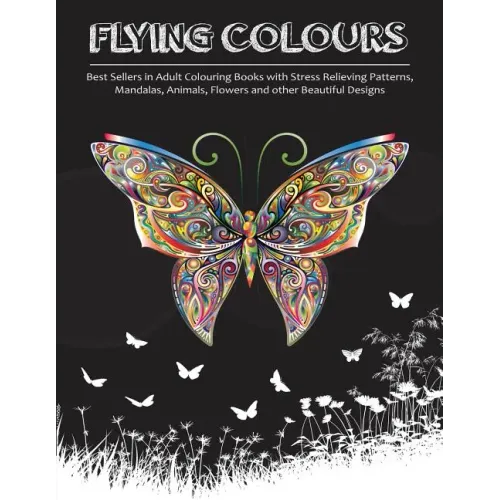 Flying Colours!: Best Sellers in Adult Colouring Books with Stress Relieving Patterns, Mandalas, Animals, Flowers and other Beautiful Designs