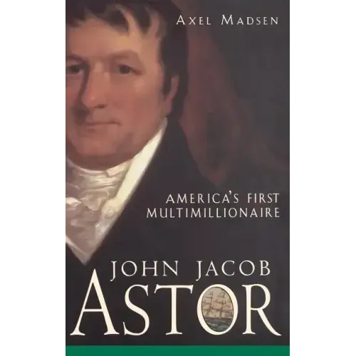 John Jacob Astor: America's First Multimillionaire