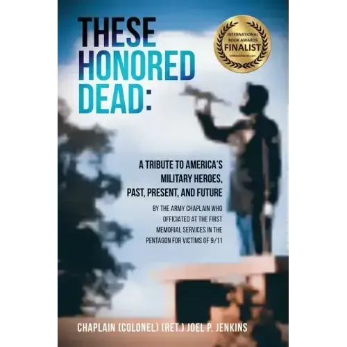 These Honored Dead: A Tribute to America's Military Heroes, Past, Present, and Future