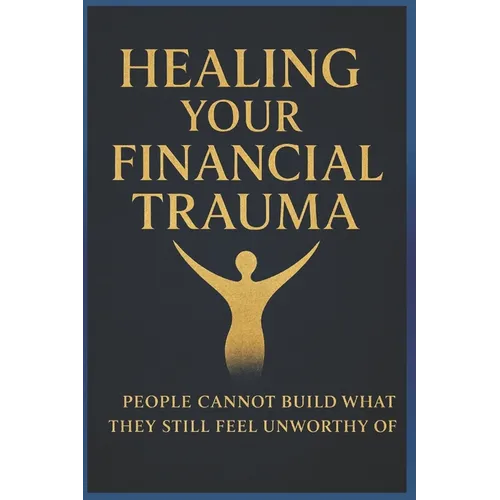 Healing Your Financial Trauma: People Cannot Build What They Still Feel Unworthy of