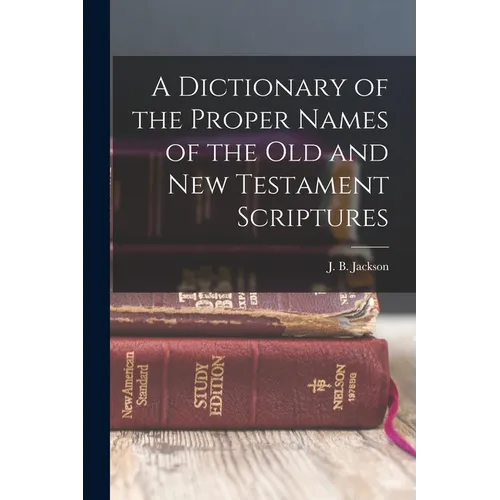 A Dictionary of the Proper Names of the Old and New Testament Scriptures