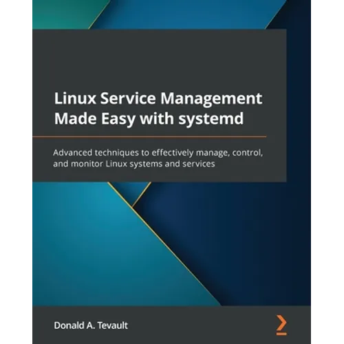 Linux Service Management Made Easy with systemd: Advanced techniques to effectively manage, control, and monitor Linux systems and services