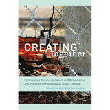 Creating Together: Participatory, Community-Based, and Collaborative Arts Practices and Scholarship Across Canada