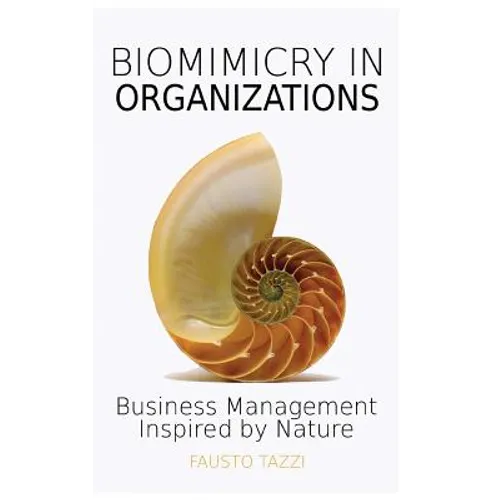 Biomimicry in Organizations: Business management inspired by nature: How to be inspired from nature to find new efficient, effective and sustainable w