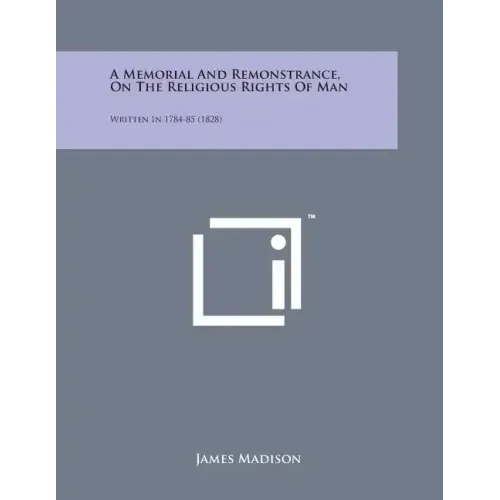 A Memorial and Remonstrance, on the Religious Rights of Man: Written in 1784-85 (1828)