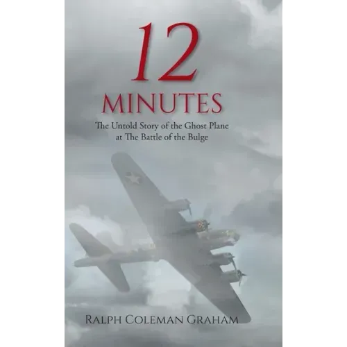 12 Minutes: The Untold Story of the Ghost Plane at The Battle of the Bulge