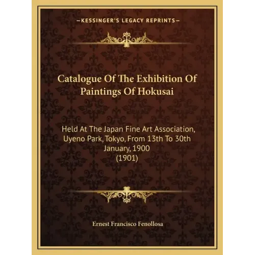 Catalogue of the Exhibition of Paintings of Hokusai: Held at the Japan Fine Art Association, Uyeno Park, Tokyo, from 13th to 30th January, 1900 (1901)
