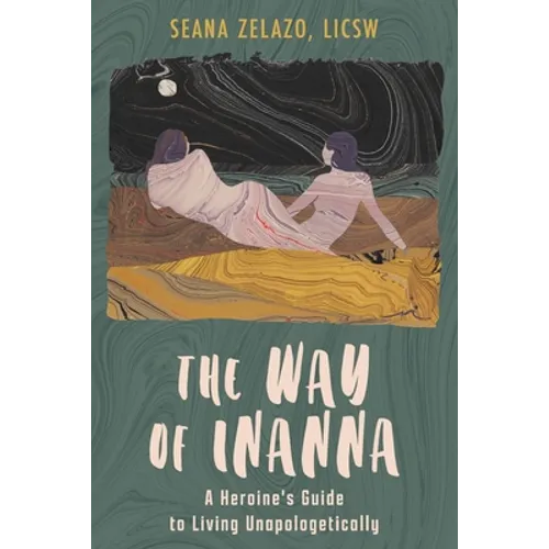 The Way of Inanna: A Heroine's Guide to Living Unapologetically
