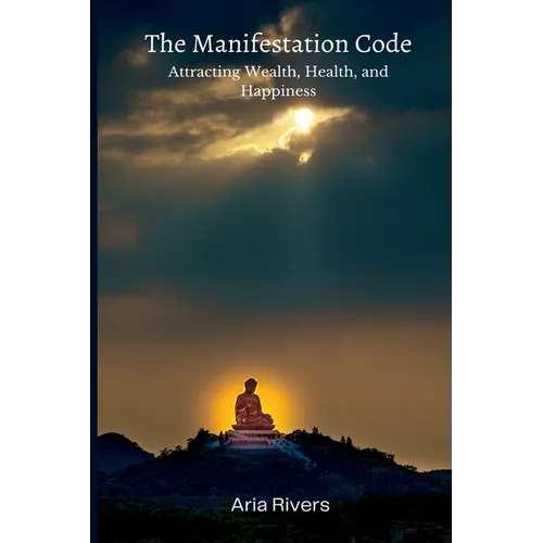 The Manifestation Code: Attracting Wealth, Health, and Happiness