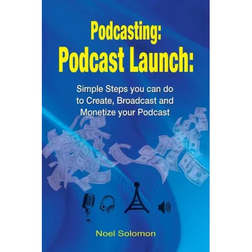 Podcasting: Podcast Launch: Simple Steps you can do to Create, Broadcast and Monetize your Podcast
