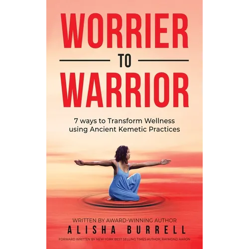 Worrier To Warrior: Seven Ways to Transform Wellness Using Kemetic Knowledge