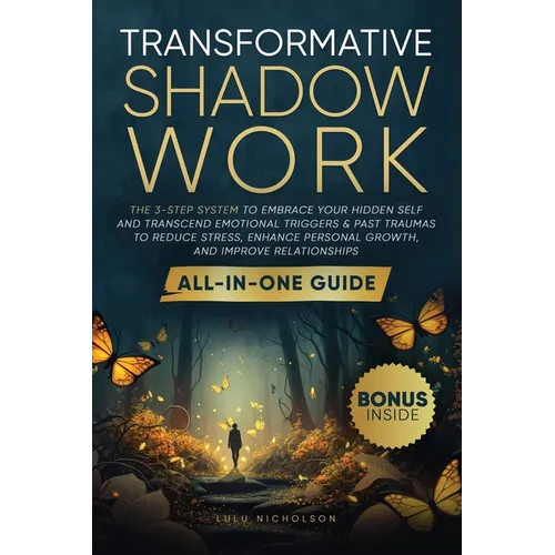 Transformative Shadow Work: All-in-One Guide - The 3-Step System to Embrace Your Hidden Self and Transcend Emotional Triggers & Past Traumas to Reduce