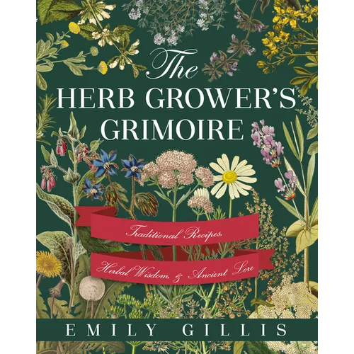 The Herb Grower's Grimoire: Traditional Recipes, Herbal Wisdom, & Ancient Lore