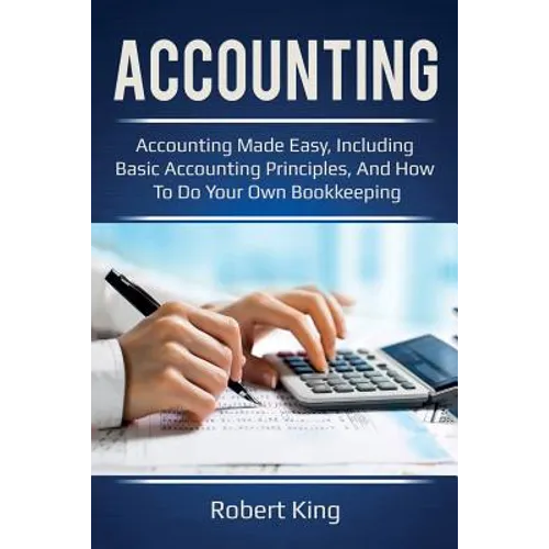 Accounting: Accounting made easy, including basic accounting principles, and how to do your own bookkeeping!