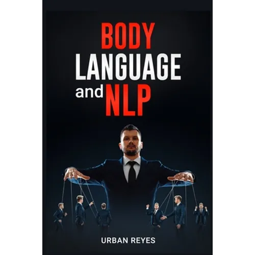 Body Language and Nlp: Dark Psychology Master's Guide to a Comprehensive Study of Mind Control, Persuasion, People Analysis, and Brainwashing (2022 Cr