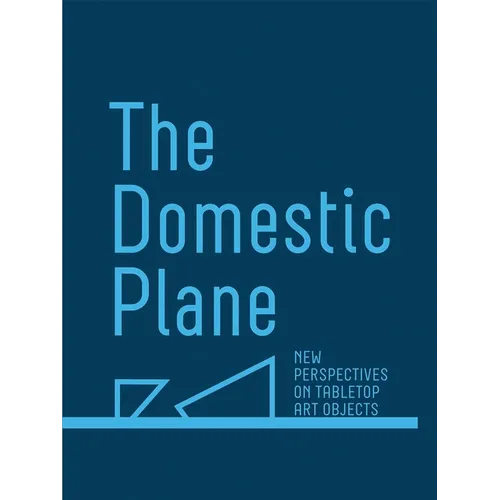 The Domestic Plane: New Perspectives on Tabletop Art Objects