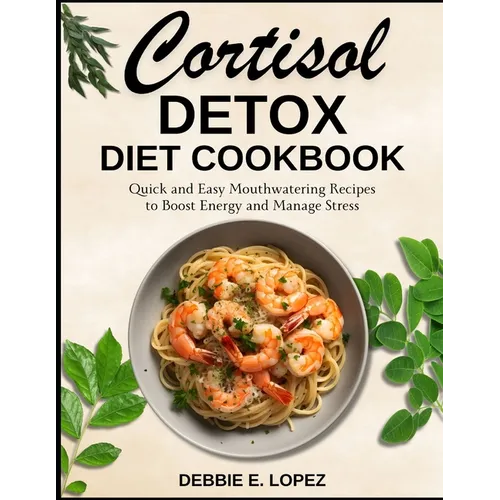 Cortisol Detox Diet Cookbook: Quick and Easy Mouthwatering Recipes to Boost Energy and Manage Stress