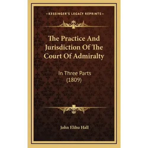 The Practice And Jurisdiction Of The Court Of Admiralty: In Three Parts (1809)