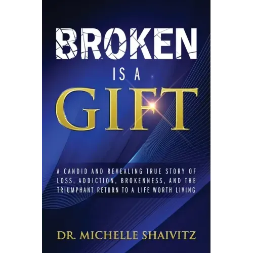 Broken is a Gift: A candid and revealing true story of loss, addiction, brokenness, and the triumphant return to a life worth living