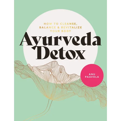 Ayurveda Detox: How to Cleanse, Balance and Revitalize Your Body