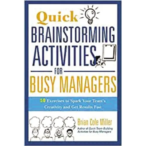 Quick Brainstorming Activities for Busy Managers: 50 Exercises to Spark Your Team's Creativity and Get Results Fast
