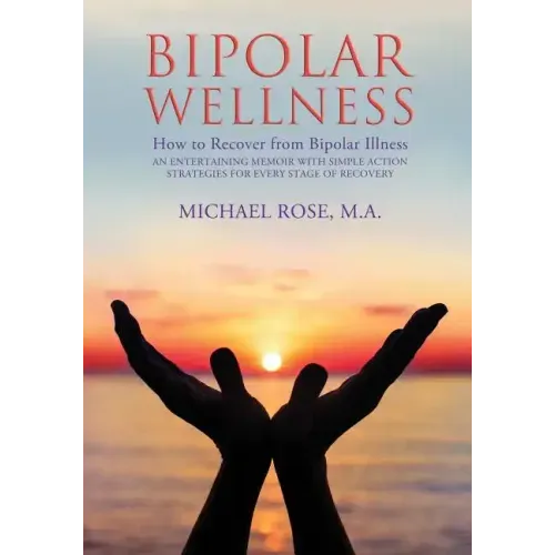 Bipolar Wellness: How to Recover from Bipolar Illness: An Entertaining Memoir with Simple Strategies for Every Stage of Recovery