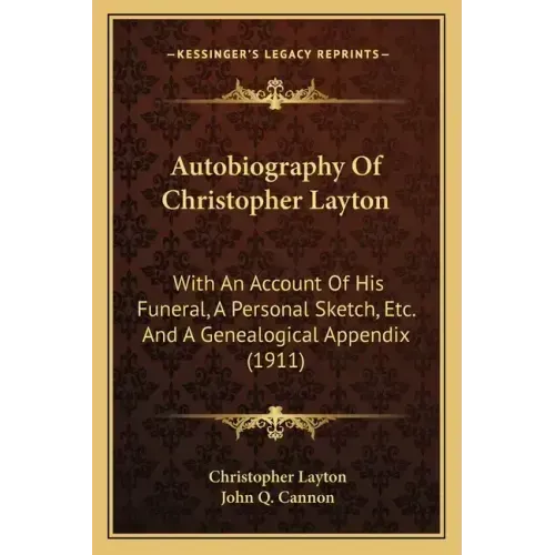 Autobiography Of Christopher Layton: With An Account Of His Funeral, A Personal Sketch, Etc. And A Genealogical Appendix (1911)