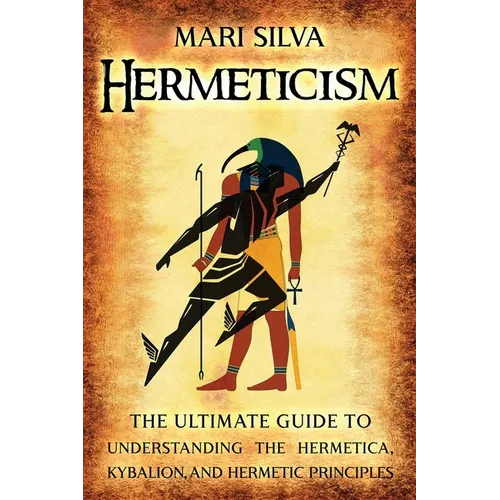 Hermeticism: The Ultimate Guide to Understanding the Hermetica, Kybalion, and Hermetic Principles
