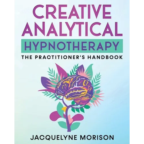 Creative Analytical Hypnotherapy: The Practitioner's Handbook