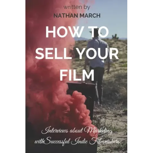 How to Sell Your Film: Interviews about Marketing with Successful Indie Filmmakers