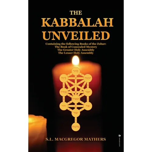 The Kabbalah Unveiled: Containing the following Books of the Zohar: The Book of Concealed Mystery; The Greater Holy Assembly; The Lesser Holy Assembly