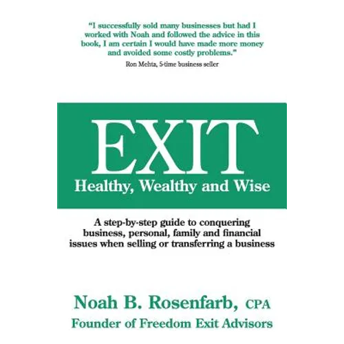 Exit: Healthy, Wealthy and Wise - A Step-By-Step Guide to Conquering Business, Personal, Family and Financial Issues When Se